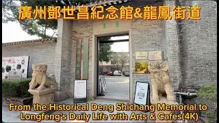 廣州鄧世昌紀念館&龍鳳街道From the Historical Deng Shichang Memorial to Longfeng's Daily Life(4K)