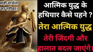 आत्मिक युद्ध के हथियार कैसे पहने ? एक ऐसा प्रार्थना का तरीका जिससे तेरी जिंदगी और हालात बदल जाएंगे।