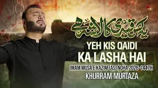 Yeh Kis Qaidi Ka Lasha Hai | Noha Shahdat Imam Musa Kazim (AS) | 25 Rajab | Khurram Murtaza