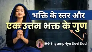 भक्ति के स्तर एवं उत्तम भक्त के गुण ll Shyampriya Devi Dasi
