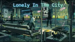 Lonely In The City Sad Depressed Lofi Mix