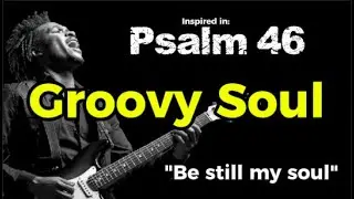 Be still my soul - Groovy Soul inspired in Psalm 46