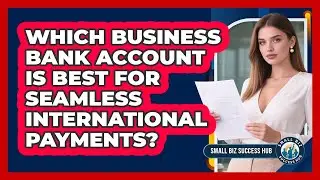 Which Business Bank Account Is Best For Seamless International Payments? - Small Biz Success Hub