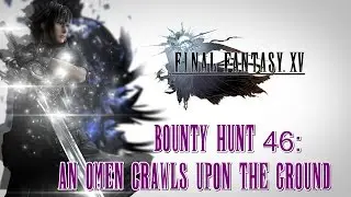 Final Fantasy XV ★ Bounty Hunt 46: An Omen Crawls Upon The Ground [Walkthrough]