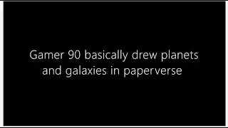 Gamer 90 Basically drew planets and galaxies in paperverse