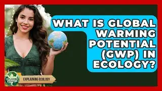 What Is Global Warming Potential (GWP) In Ecology? - Explaining Ecology