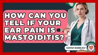 How Can You Tell If Your Ear Pain Is Mastoiditis? - Everyday Hearing Help