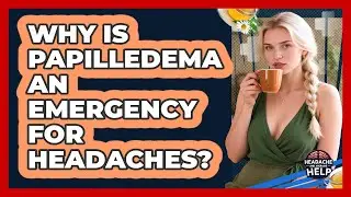 Why Is Papilledema An Emergency For Headaches? - Headache and Migraine Help
