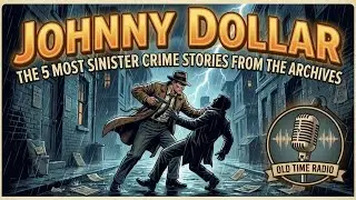 Johnny Dollar: The 5 Most Sinister Crime Stories From the Archives | Old Time Radio
