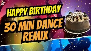 Happy Birthday 30 Min Dance Remix | Billion Best Wishes