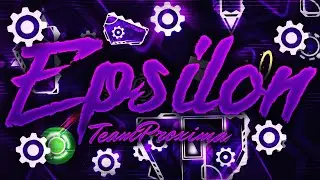 [Geometry Dash] Epsilon by Team Proxima 100%