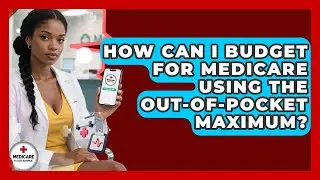 How Can I Budget For Medicare Using The Out-of-pocket Maximum? - Medicare Made Simple Guide