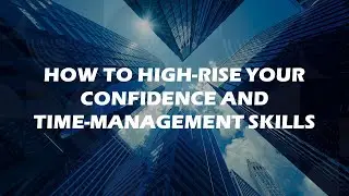 How to high-rise your Confidence and Time-Management Skills - Communication Competence