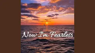Now I'm Fearless
