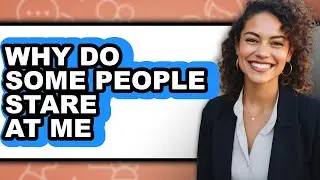 Why Do Some People Stare at Me - Easy Guide