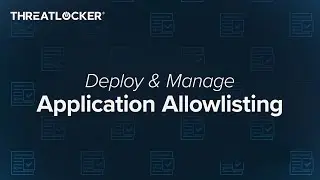 How to Deploy and Manage Application Allowlisting [ThreatLocker Webinar]