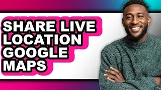 How to Share Live Location Google Maps (full Guide)