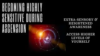 Becoming Highly Sensitive During Ascension - Extra Sensory Abilities - Heightened Awareness