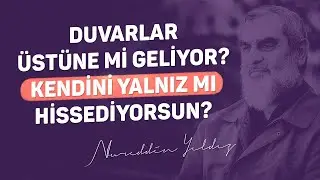 DUVARLAR ÜSTÜNE Mİ GELİYOR? KENDİNİ YALNIZ MI HİSSEDİYORSUN? | Nureddin Yıldız
