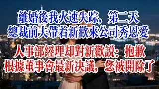 離婚後我火速消失，第二天，總裁前夫帶著新歡來公司秀恩愛，人事部經理卻對新歡說：抱歉，根據董事會最新決議，您被開除了#故事頻道 #情感故事 #爱情故事 #婚姻 #小说