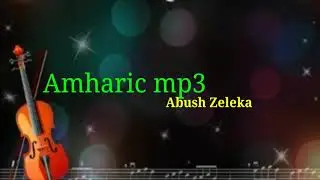 Abush zeleke top Amharic music 03