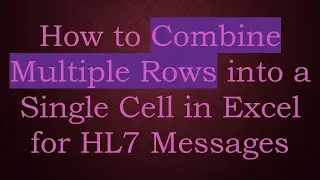 How to Combine Multiple Rows into a Single Cell in Excel for HL7 Messages