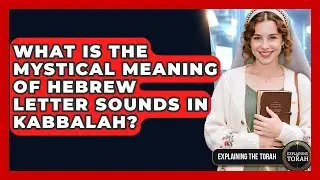 What Is The Mystical Meaning Of Hebrew Letter Sounds In Kabbalah? - Explaining The Torah
