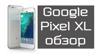 Google Pixel XL обзор телефона