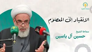 الانقياد الى المعصوم عليه السلام   سماحة الشيخ حسين آل ياسين