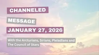 Channeled Message - Jan 27 with the Arcturians, Sirians, Pleiadians and The Council of Stars
