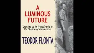 Luminous Future: Growing up in Transylvania in the Shadow of Communism - Teodor Flonta