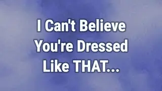 💟 I Can't Believe You're Dressed Like THAT...