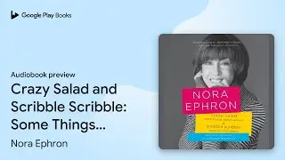 Crazy Salad and Scribble Scribble: Some Things&hellip; by Nora Ephron &middot; Audiobook preview