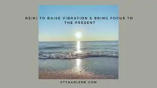 Reiki To Raise Vibration And Bring Focus To The Present