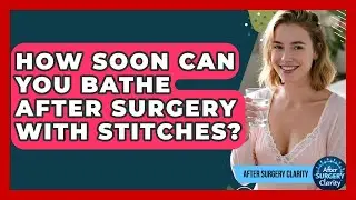 How Soon Can You Bathe After Surgery With Stitches? - After Surgery Clarity