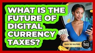 What Is The Future Of Digital Currency Taxes? - Black Tax Solutions