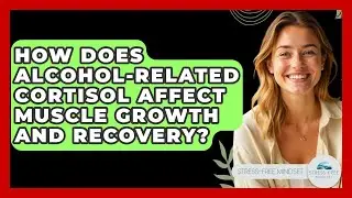 How Does Alcohol-related Cortisol Affect Muscle Growth And Recovery? - Stress Free Mindset