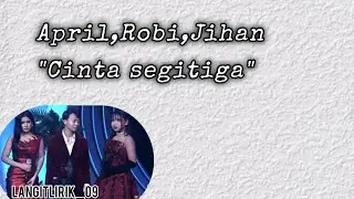 April,Robi,Jihan || Cinta Segitiga (Lirik)