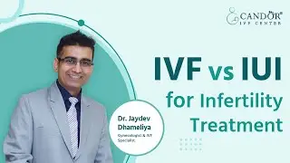 IVF Vs IUI For Infertility Treatment | Candor IVF Center | Dr. Jaydev Dhameliya