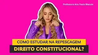 Como estudar na repescagem Direito Constitucional? Ana Paula Blazute