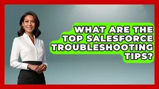 What Are The Top Salesforce Troubleshooting Tips? - Sales Saas Breakdown