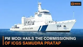 PM Modi hails the commissioning of ICGS Samudra Pratap