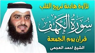 سورة الكهف كاملة الشيخ احمد العجمي 💚النسخة الأصلية تلاوة مؤثرة تريح القلب وتشرح الصدر