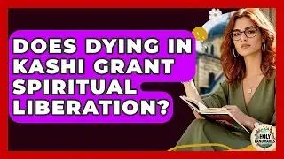Does Dying In Kashi Grant Spiritual Liberation? - Holy Landmarks