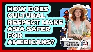 How Does Cultural Respect Make Asia Safer For Americans? - Living in Asia as an American