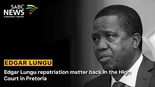 Edgar Lungu repatriation matter back in the High Court in Pretoria