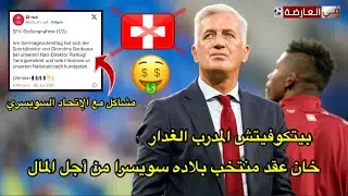 بيتكوفيتش المدرب الغدار خان عقد منتخب بلاده سويسرا من أجل المال 😱