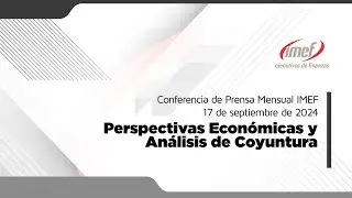 Conferencia de Prensa Mensual IMEF - 17 SEP 2024 -  Perspectivas Econ&oacute;micas y An&aacute;lisis de Coyuntura