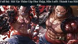 [Full bộ]: Hải Tặc Thần Cấp Thu Thập, Dẫn Luffy Thành Vua Hải Tặc