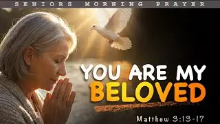 Lord, Remind Me That I Am Loved Just As I Am - Morning Prayer For Seniors - Matthew 3:13-17